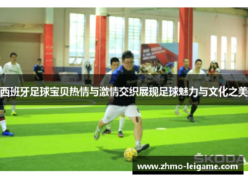 西班牙足球宝贝热情与激情交织展现足球魅力与文化之美