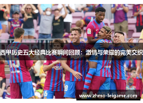 西甲历史五大经典比赛瞬间回顾：激情与荣耀的完美交织