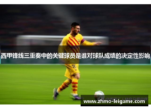 西甲锋线三重奏中的关键球员是谁对球队成绩的决定性影响