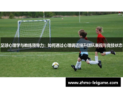 足球心理学与教练领导力：如何通过心理调适提升团队表现与竞技状态