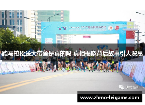 跑马拉松送大带鱼是真的吗 真相揭晓背后故事引人深思