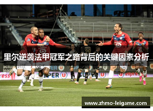 里尔逆袭法甲冠军之路背后的关键因素分析
