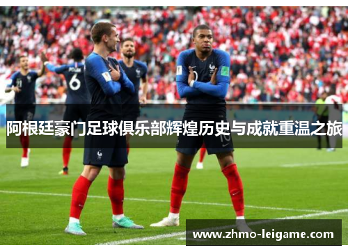 阿根廷豪门足球俱乐部辉煌历史与成就重温之旅