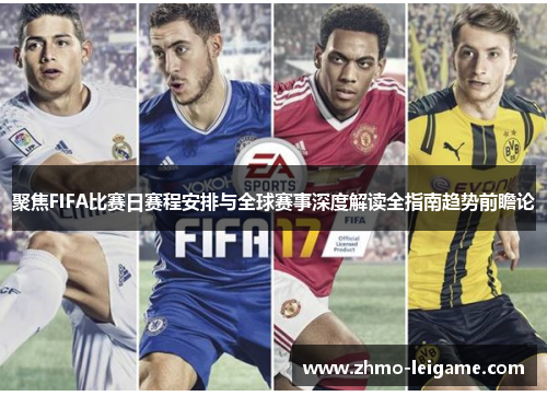 聚焦FIFA比赛日赛程安排与全球赛事深度解读全指南趋势前瞻论