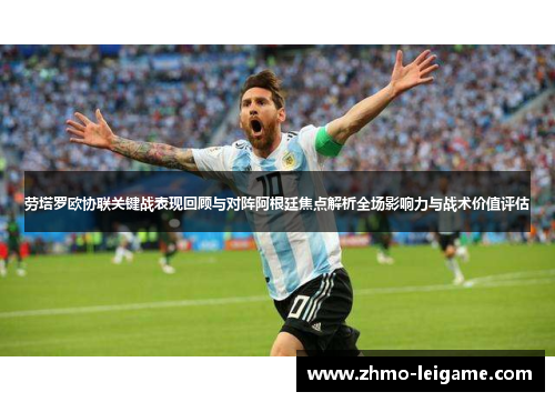 劳塔罗欧协联关键战表现回顾与对阵阿根廷焦点解析全场影响力与战术价值评估 劳塔罗欧协联关键战表现回顾与对阵阿根廷焦点解析全场影响力与战术价值评估