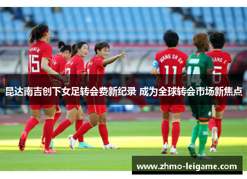 昆达南吉创下女足转会费新纪录 成为全球转会市场新焦点