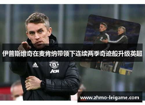伊普斯维奇在麦肯纳带领下连续两季奇迹般升级英超 伊普斯维奇在麦肯纳带领下连续两季奇迹般升级英超