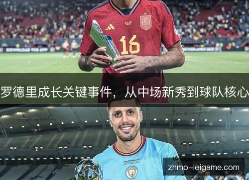 罗德里成长关键事件,从中场新秀到球队核心 罗德里成长关键事件,从中场新秀到球队核心