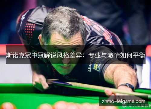 斯诺克冠中冠解说风格差异：专业与激情如何平衡