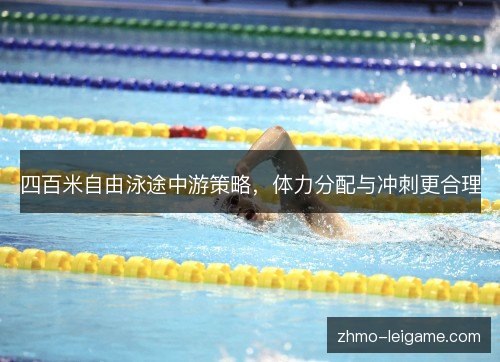 四百米自由泳途中游策略,体力分配与冲刺更合理 四百米自由泳途中游策略,体力分配与冲刺更合理