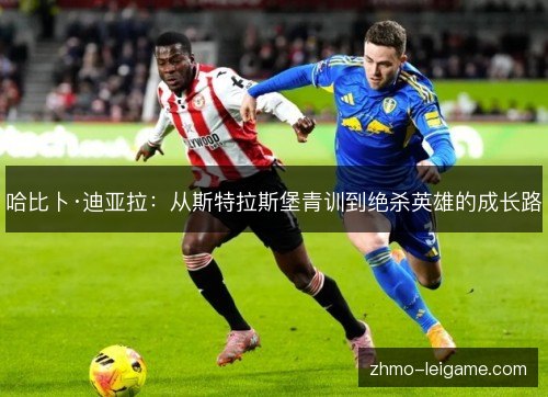 哈比卜·迪亚拉:从斯特拉斯堡青训到绝杀英雄的成长路 哈比卜·迪亚拉:从斯特拉斯堡青训到绝杀英雄的成长路